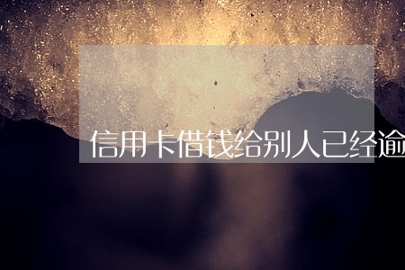 信用卡借钱给别人已经逾期