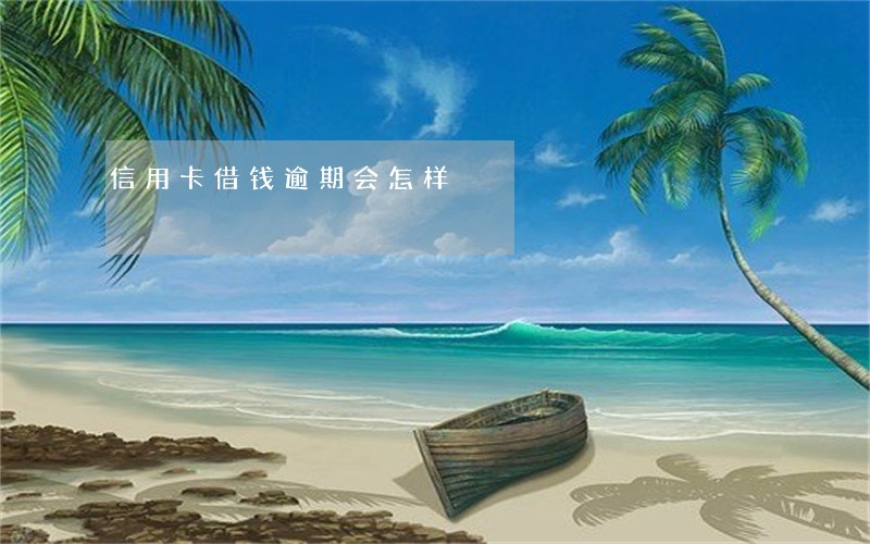 信用卡借钱逾期会怎样 信用卡借钱逾期会怎样
