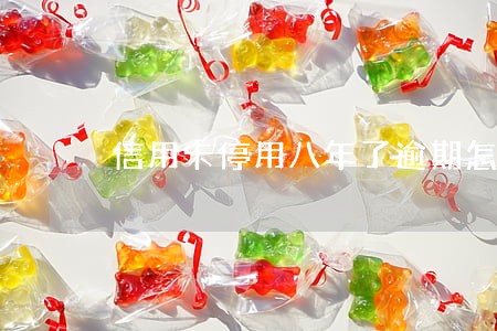 信用卡停用八年了逾期怎么办 信用卡停用八年了逾期怎么办