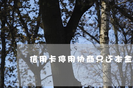 信用卡停用协商只还本金 信用卡停用协商只还本金
