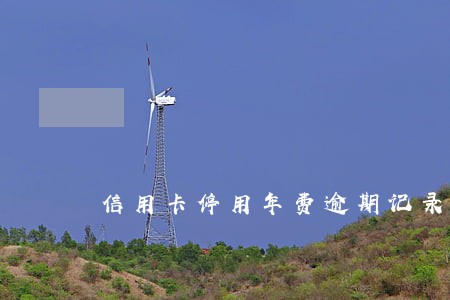 信用卡停用年费逾期记录 信用卡停用年费逾期记录