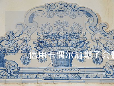 信用卡偶尔逾期了会影响征信吗 信用卡偶尔逾期了会影响征信吗