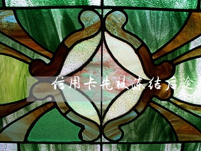 信用卡先被冻结后逾期怎么办 信用卡先被冻结后逾期怎么办