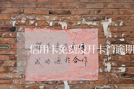 信用卡免费没开卡算逾期吗 信用卡免费没开卡算逾期吗