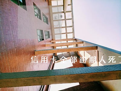 信用卡全部逾期人死了 信用卡全部逾期人死了