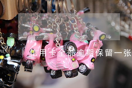 信用卡全部逾期保留一张维护 信用卡全部逾期保留一张维护