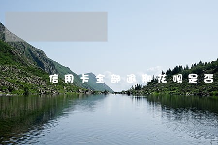 信用卡全部逾期花呗是否要逾期 信用卡全部逾期花呗是否要逾期