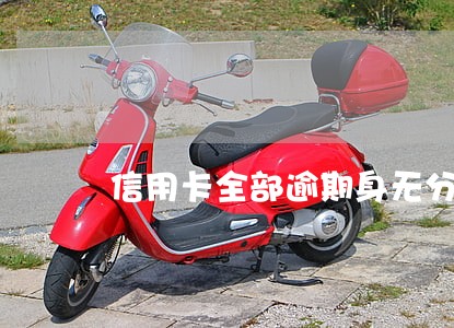 信用卡全部逾期身无分文怎么办 信用卡全部逾期身无分文怎么办