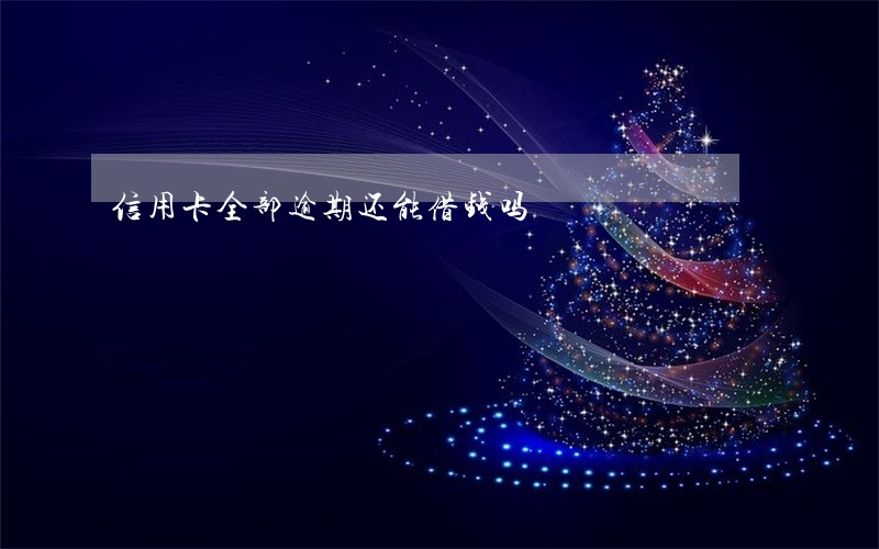信用卡全部逾期还能借钱吗