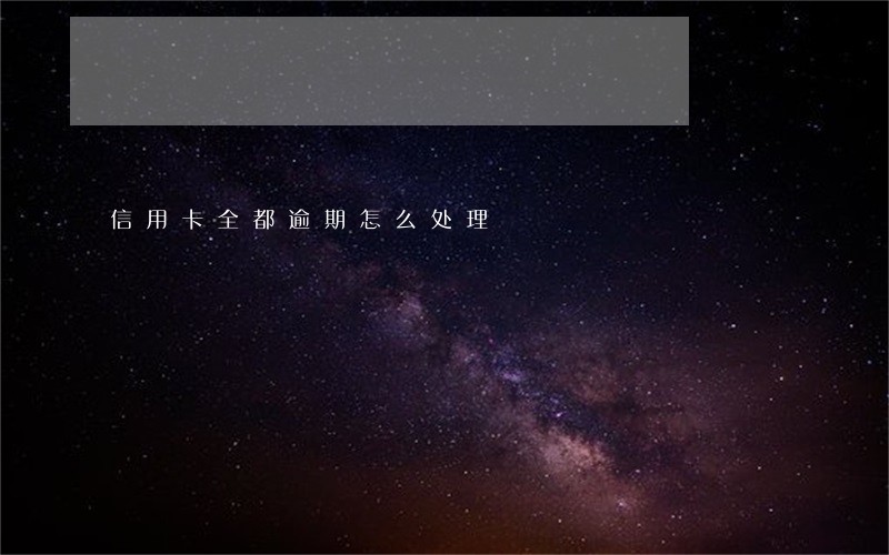 信用卡全都逾期怎么处理 信用卡全都逾期怎么处理