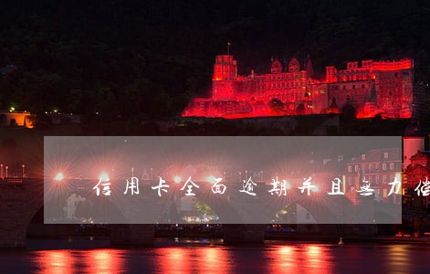 信用卡全面逾期并且无力偿还 信用卡全面逾期并且无力偿还