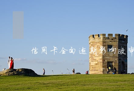 信用卡全面逾期影响政审吗 信用卡全面逾期影响政审吗