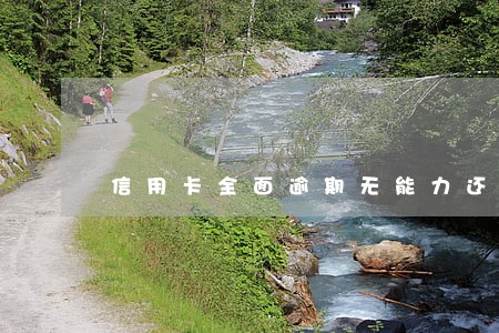 信用卡全面逾期无能力还 信用卡全面逾期无能力还