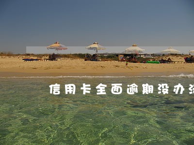 信用卡全面逾期没办法了 信用卡全面逾期没办法了