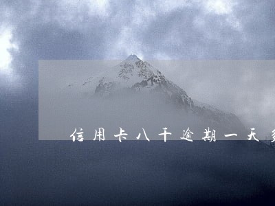 信用卡八千逾期一天多少利息 信用卡八千逾期一天多少利息
