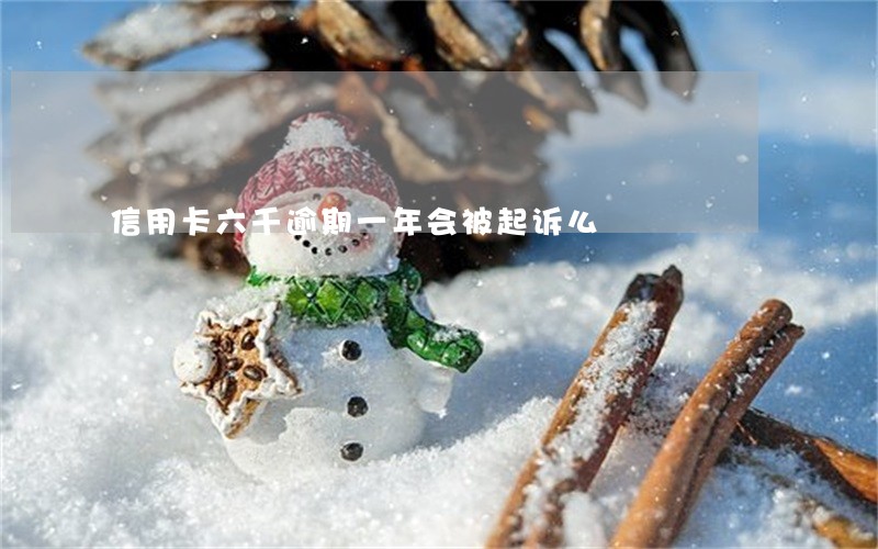 信用卡六千逾期一年会被起诉么 信用卡六千逾期一年会被起诉么