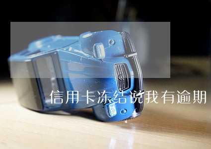 信用卡冻结说我有逾期 信用卡冻结说我有逾期