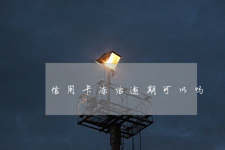 信用卡冻结逾期可以吗 信用卡冻结逾期可以吗