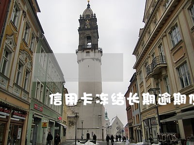 信用卡冻结长期逾期但未欠款 信用卡冻结长期逾期但未欠款