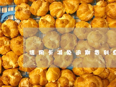 信用卡减免逾期费利息