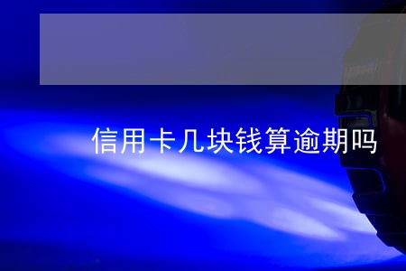 信用卡几块钱算逾期吗 信用卡几块钱算逾期吗