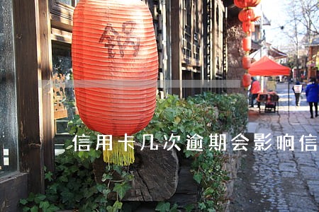 信用卡几次逾期会影响信用 信用卡几次逾期会影响信用
