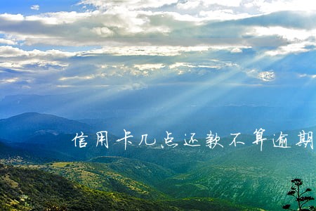 信用卡几点还款不算逾期 信用卡几点还款不算逾期