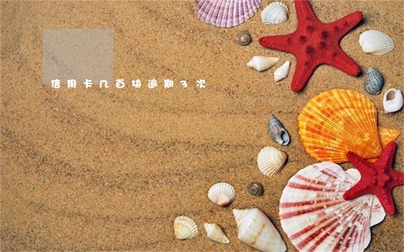 信用卡几百块逾期3次 信用卡几百块逾期3次