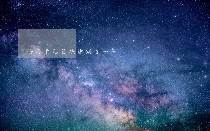 信用卡几百块逾期了一年 信用卡几百块逾期了一年