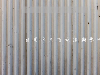 信用卡几百块逾期影响贷款吗 信用卡几百块逾期影响贷款吗