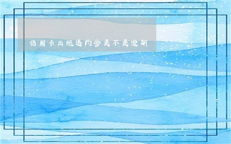 信用卡出现违约金是不是逾期 信用卡出现违约金是不是逾期
