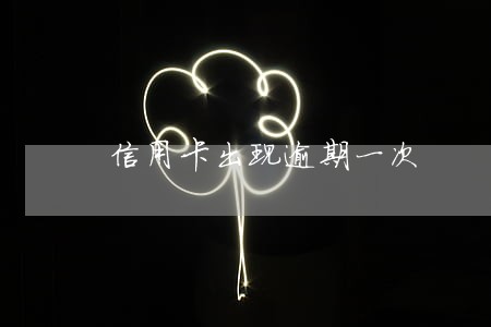 信用卡出现逾期一次 信用卡出现逾期一次