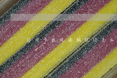 信用卡出现逾期征信怎么消除 信用卡出现逾期征信怎么消除