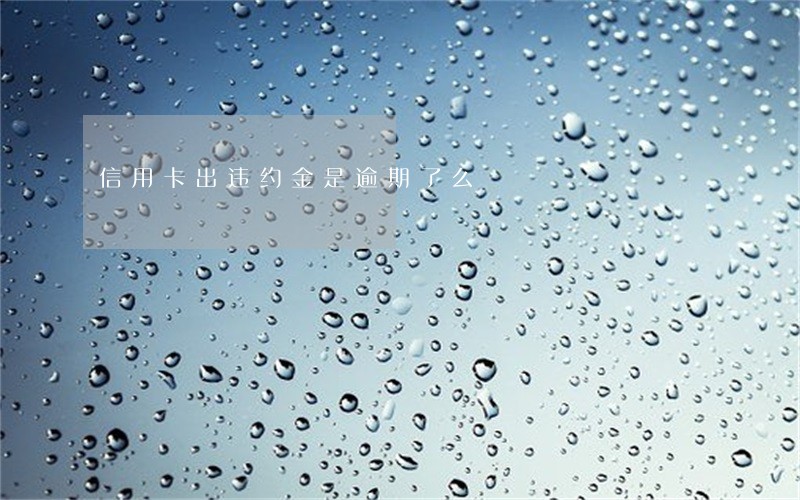 信用卡出违约金是逾期了么 信用卡出违约金是逾期了么