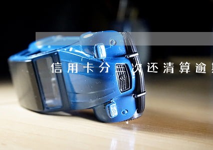 信用卡分三次还清算逾期吗 信用卡分三次还清算逾期吗