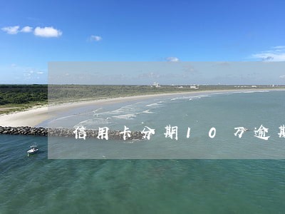 信用卡分期10万逾期 信用卡分期10万逾期