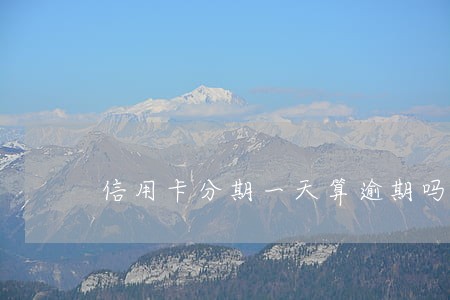 信用卡分期一天算逾期吗 信用卡分期一天算逾期吗