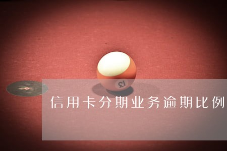 信用卡分期业务逾期比例 信用卡分期业务逾期比例