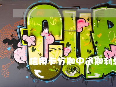 信用卡分期中逾期利息怎么扣 信用卡分期中逾期利息怎么扣