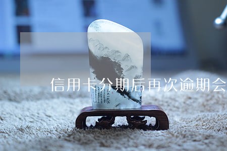 信用卡分期后再次逾期会坐牢吗 信用卡分期后再次逾期会坐牢吗