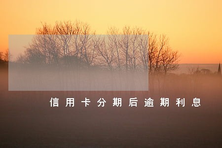 信用卡分期后逾期利息 信用卡分期后逾期利息