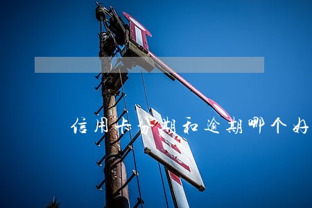 信用卡分期和逾期哪个好干 信用卡分期和逾期哪个好干