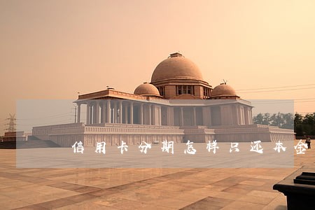 信用卡分期怎样只还本金 信用卡分期怎样只还本金