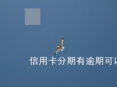 信用卡分期有逾期可以还款吗 信用卡分期有逾期可以还款吗