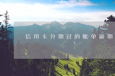 信用卡分期过的账单逾期了 信用卡分期过的账单逾期了