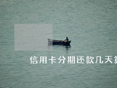 信用卡分期还款几天算逾期吗 信用卡分期还款几天算逾期吗