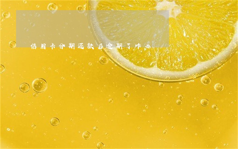 信用卡分期还款后逾期了咋办 信用卡分期还款后逾期了咋办