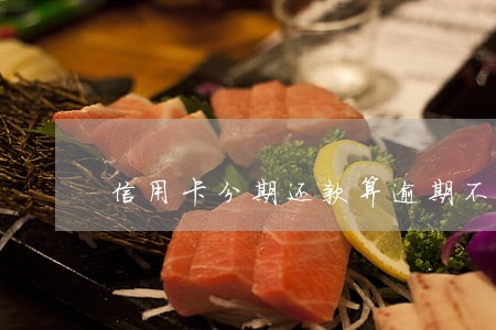 信用卡分期还款算逾期不还吗 信用卡分期还款算逾期不还吗