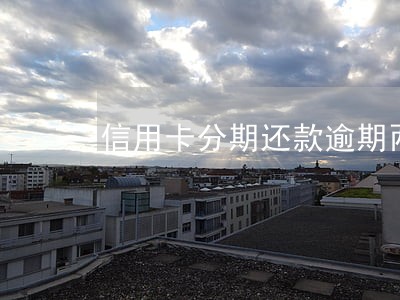 信用卡分期还款逾期两天 信用卡分期还款逾期两天