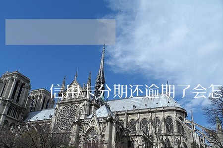 信用卡分期还逾期了会怎么样